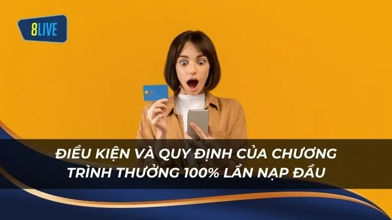 Các điều kiện và quy định của chương trình thưởng 100% lần nạp đầu 